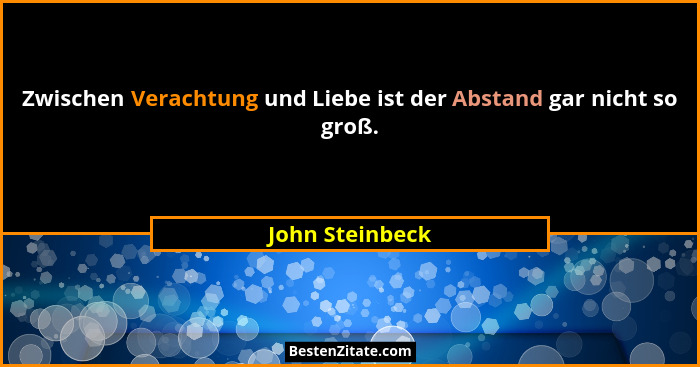 Zwischen Verachtung und Liebe ist der Abstand gar nicht so groß.... - John Steinbeck