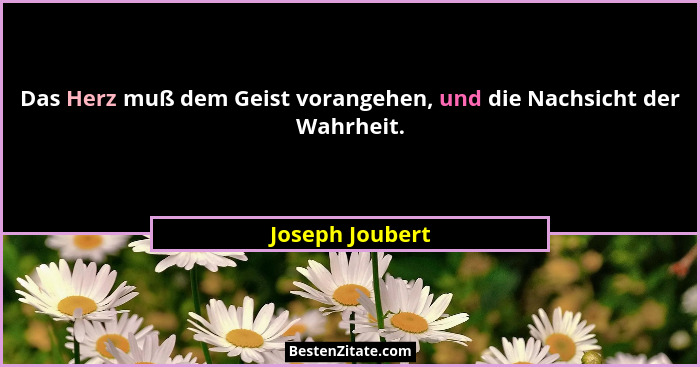 Das Herz muß dem Geist vorangehen, und die Nachsicht der Wahrheit.... - Joseph Joubert