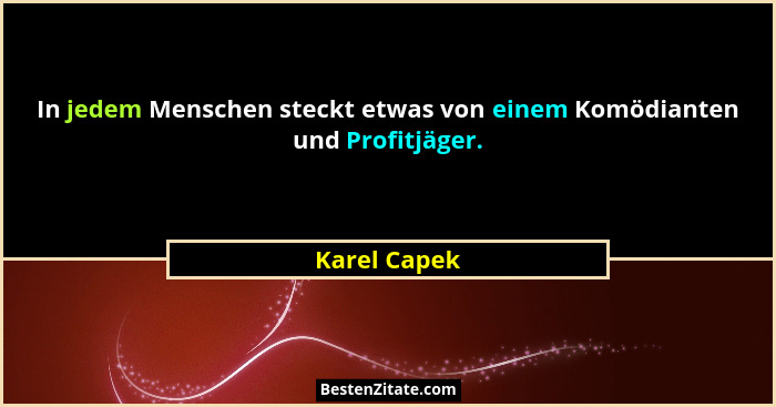 In jedem Menschen steckt etwas von einem Komödianten und Profitjäger.... - Karel Capek