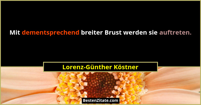 Mit dementsprechend breiter Brust werden sie auftreten.... - Lorenz-Günther Köstner