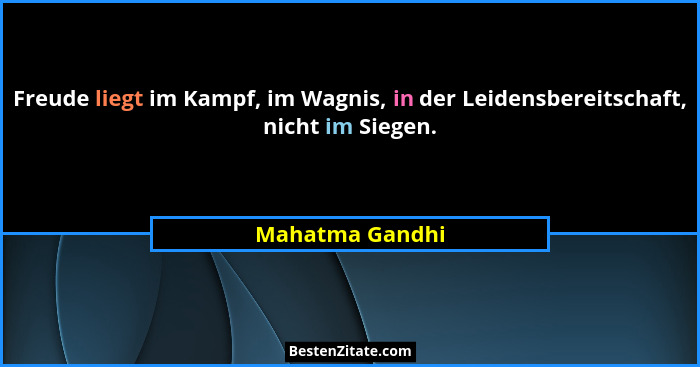 Freude liegt im Kampf, im Wagnis, in der Leidensbereitschaft, nicht im Siegen.... - Mahatma Gandhi