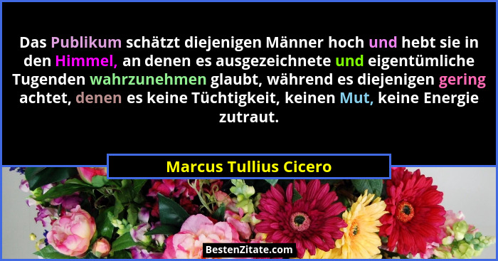 Das Publikum schätzt diejenigen Männer hoch und hebt sie in den Himmel, an denen es ausgezeichnete und eigentümliche Tugenden... - Marcus Tullius Cicero