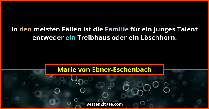 In den meisten Fällen ist die Familie für ein junges Talent entweder ein Treibhaus oder ein Löschhorn.... - Marie von Ebner-Eschenbach