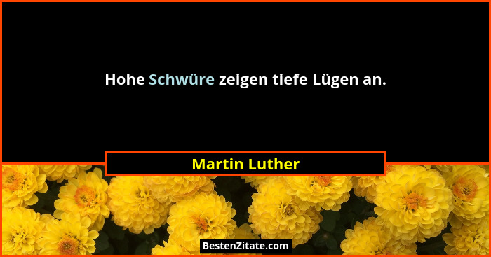 Hohe Schwüre zeigen tiefe Lügen an.... - Martin Luther