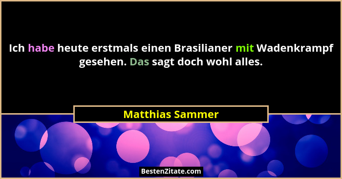 Ich habe heute erstmals einen Brasilianer mit Wadenkrampf gesehen. Das sagt doch wohl alles.... - Matthias Sammer