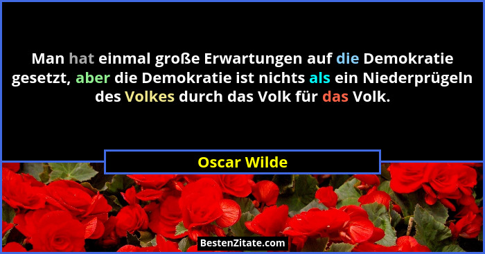 Man hat einmal große Erwartungen auf die Demokratie gesetzt, aber die Demokratie ist nichts als ein Niederprügeln des Volkes durch das V... - Oscar Wilde
