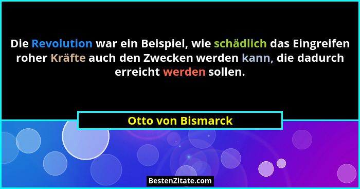 Die Revolution war ein Beispiel, wie schädlich das Eingreifen roher Kräfte auch den Zwecken werden kann, die dadurch erreicht werd... - Otto von Bismarck