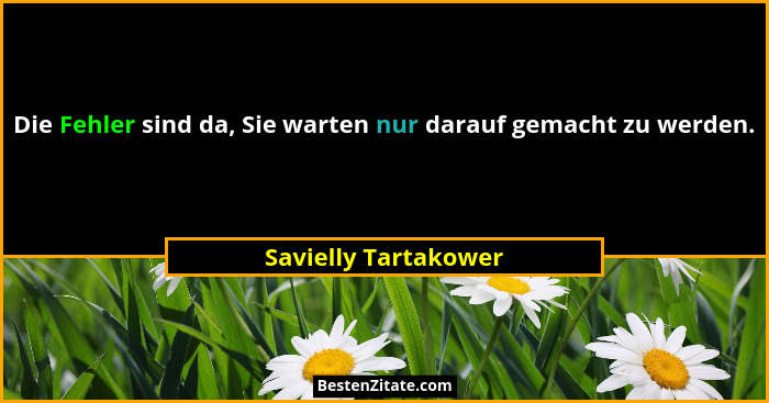 Die Fehler sind da, Sie warten nur darauf gemacht zu werden.... - Savielly Tartakower