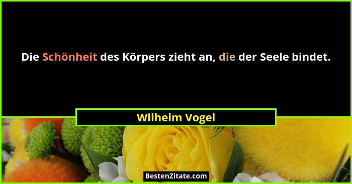 Die Schönheit des Körpers zieht an, die der Seele bindet.... - Wilhelm Vogel