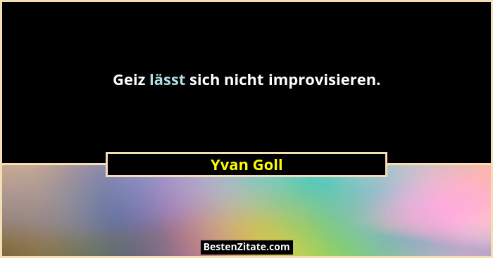 Geiz lässt sich nicht improvisieren.... - Yvan Goll