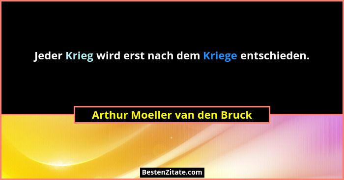 Jeder Krieg wird erst nach dem Kriege entschieden.... - Arthur Moeller van den Bruck