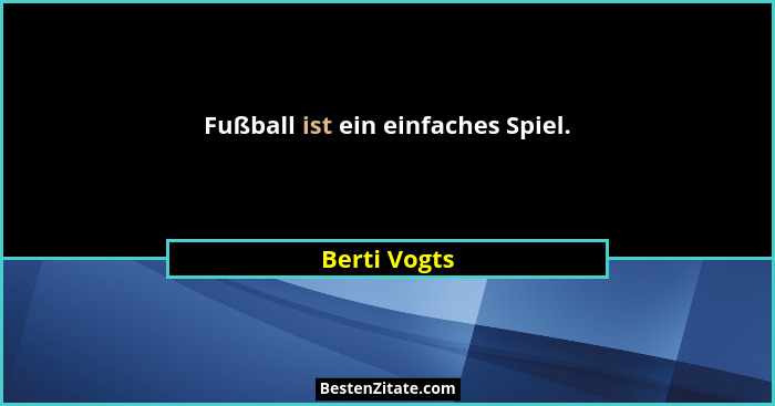 Fußball ist ein einfaches Spiel.... - Berti Vogts