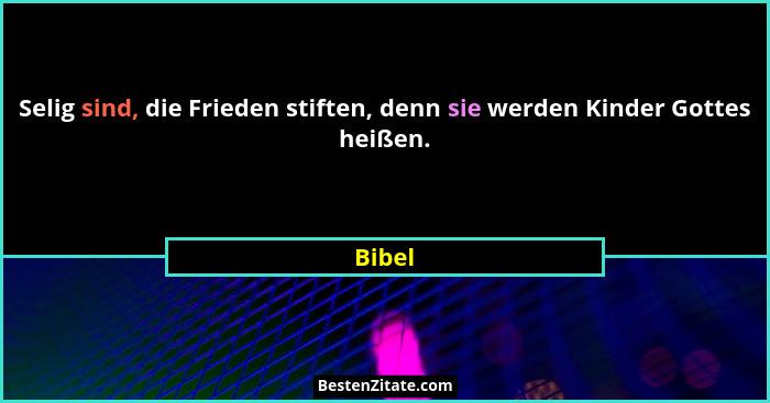 Selig sind, die Frieden stiften, denn sie werden Kinder Gottes heißen.... - Bibel