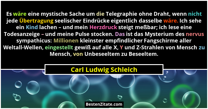 Es wäre eine mystische Sache um die Telegraphie ohne Draht, wenn nicht jede Übertragung seelischer Eindrücke eigentlich dasselb... - Carl Ludwig Schleich