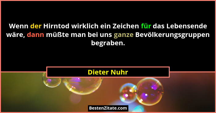 Wenn der Hirntod wirklich ein Zeichen für das Lebensende wäre, dann müßte man bei uns ganze Bevölkerungsgruppen begraben.... - Dieter Nuhr