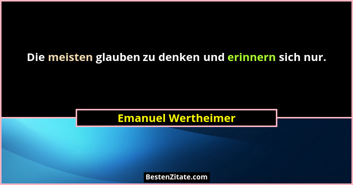 Die meisten glauben zu denken und erinnern sich nur.... - Emanuel Wertheimer