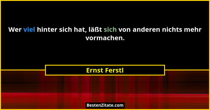 Wer viel hinter sich hat, läßt sich von anderen nichts mehr vormachen.... - Ernst Ferstl
