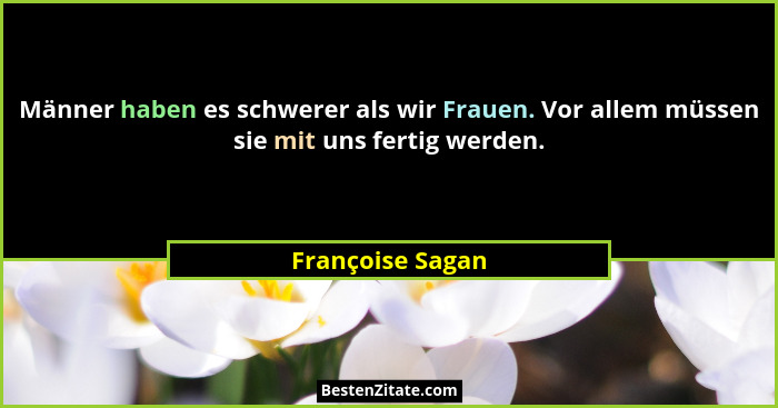 Männer haben es schwerer als wir Frauen. Vor allem müssen sie mit uns fertig werden.... - Françoise Sagan