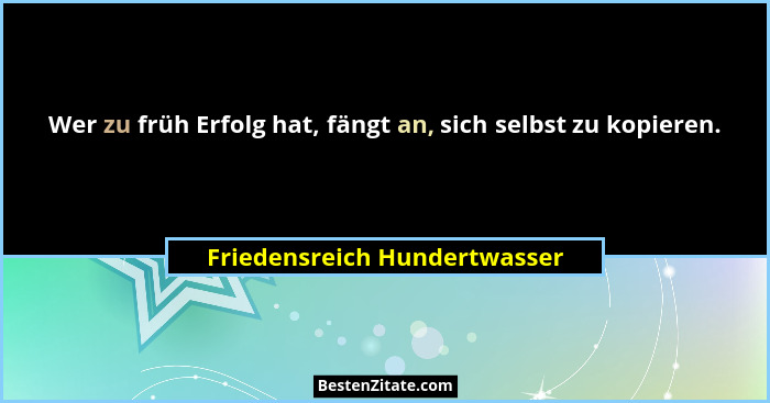 Wer zu früh Erfolg hat, fängt an, sich selbst zu kopieren.... - Friedensreich Hundertwasser