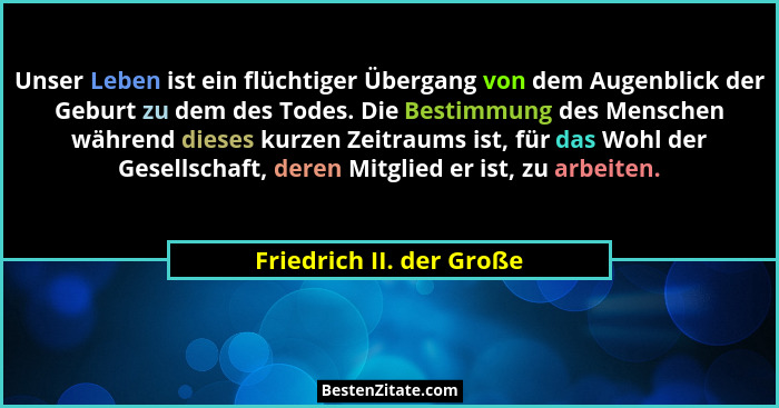 Unser Leben ist ein flüchtiger Übergang von dem Augenblick der Geburt zu dem des Todes. Die Bestimmung des Menschen während... - Friedrich II. der Große