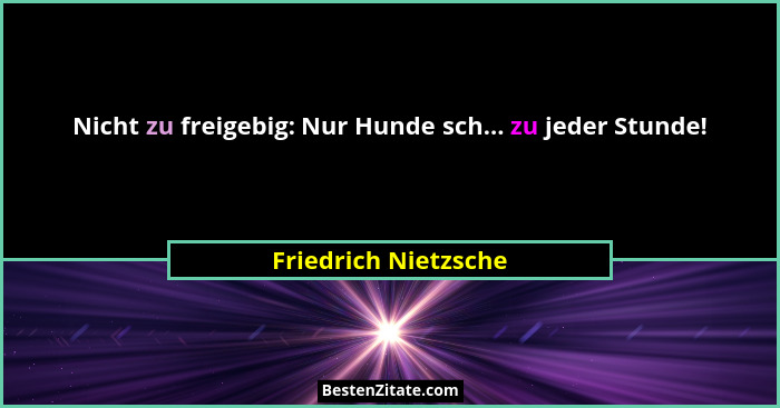 Nicht zu freigebig: Nur Hunde sch... zu jeder Stunde!... - Friedrich Nietzsche