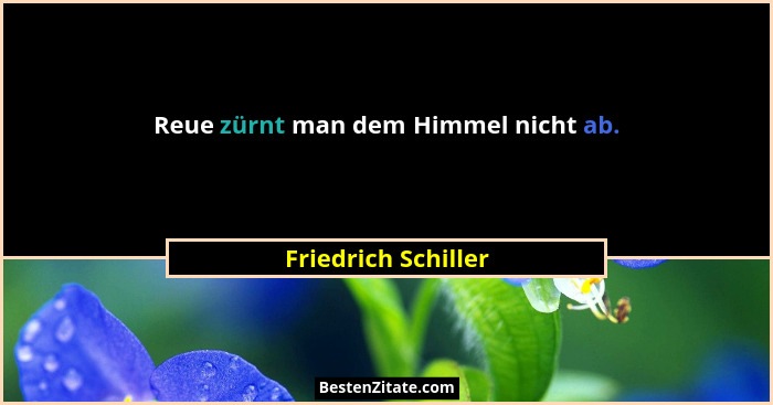 Reue zürnt man dem Himmel nicht ab.... - Friedrich Schiller