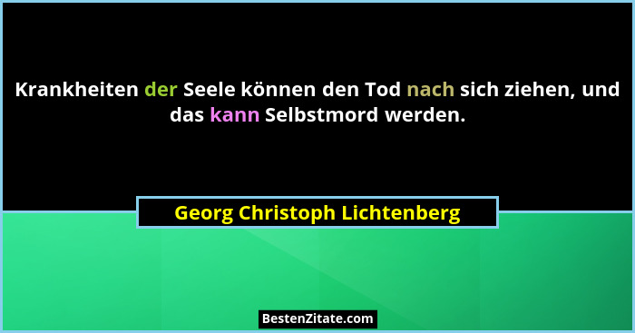 Krankheiten der Seele können den Tod nach sich ziehen, und das kann Selbstmord werden.... - Georg Christoph Lichtenberg