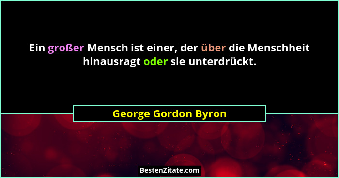 Ein großer Mensch ist einer, der über die Menschheit hinausragt oder sie unterdrückt.... - George Gordon Byron