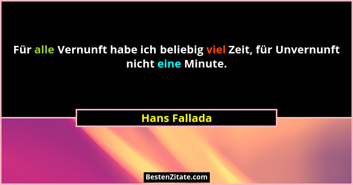 Für alle Vernunft habe ich beliebig viel Zeit, für Unvernunft nicht eine Minute.... - Hans Fallada