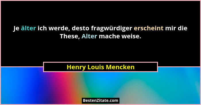 Je älter ich werde, desto fragwürdiger erscheint mir die These, Alter mache weise.... - Henry Louis Mencken