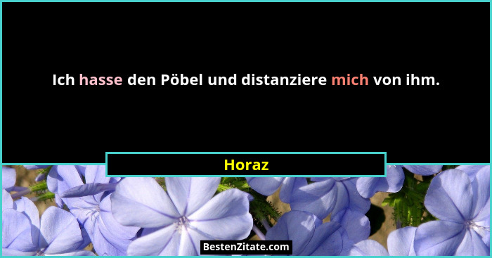 Ich hasse den Pöbel und distanziere mich von ihm.... - Horaz