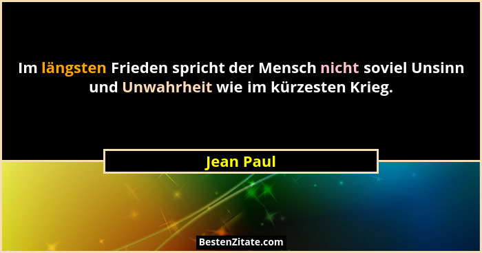 Im längsten Frieden spricht der Mensch nicht soviel Unsinn und Unwahrheit wie im kürzesten Krieg.... - Jean Paul