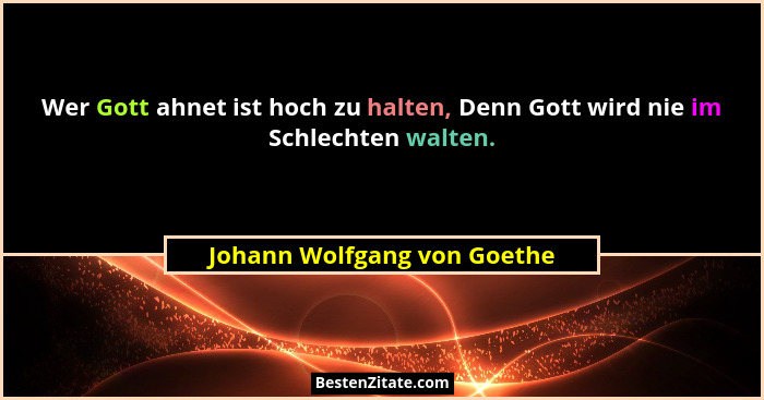 Wer Gott ahnet ist hoch zu halten, Denn Gott wird nie im Schlechten walten.... - Johann Wolfgang von Goethe