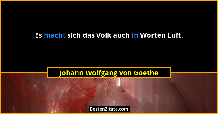Es macht sich das Volk auch in Worten Luft.... - Johann Wolfgang von Goethe