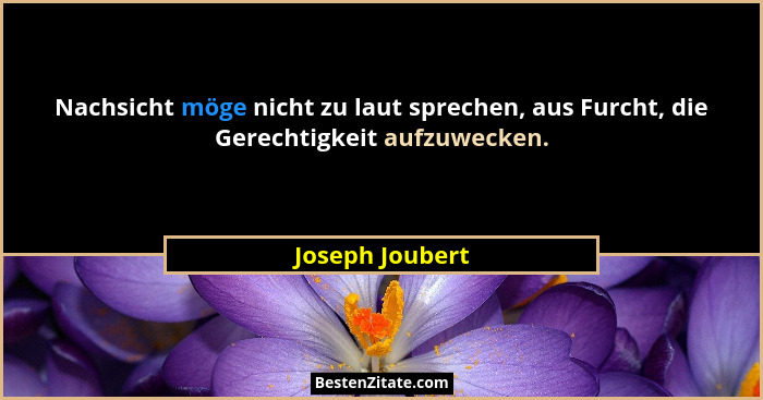 Nachsicht möge nicht zu laut sprechen, aus Furcht, die Gerechtigkeit aufzuwecken.... - Joseph Joubert