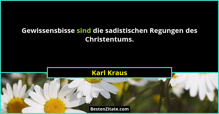 Gewissensbisse sind die sadistischen Regungen des Christentums.... - Karl Kraus