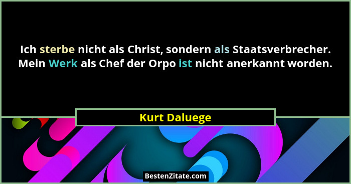 Ich sterbe nicht als Christ, sondern als Staatsverbrecher. Mein Werk als Chef der Orpo ist nicht anerkannt worden.... - Kurt Daluege