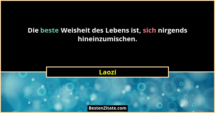Die beste Weisheit des Lebens ist, sich nirgends hineinzumischen.... - Laozi