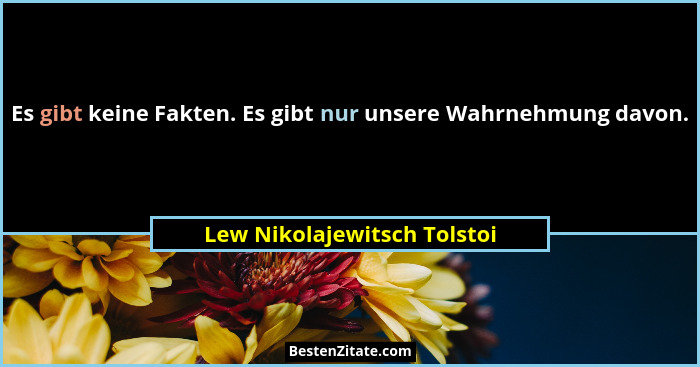 Es gibt keine Fakten. Es gibt nur unsere Wahrnehmung davon.... - Lew Nikolajewitsch Tolstoi