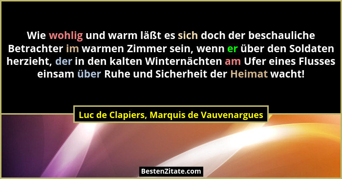Wie wohlig und warm läßt es sich doch der beschauliche Betrachter im warmen Zimmer sein, wenn er über den S... - Luc de Clapiers, Marquis de Vauvenargues