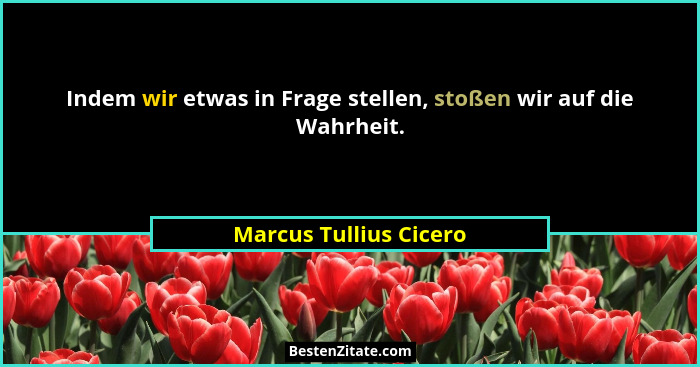 Indem wir etwas in Frage stellen, stoßen wir auf die Wahrheit.... - Marcus Tullius Cicero