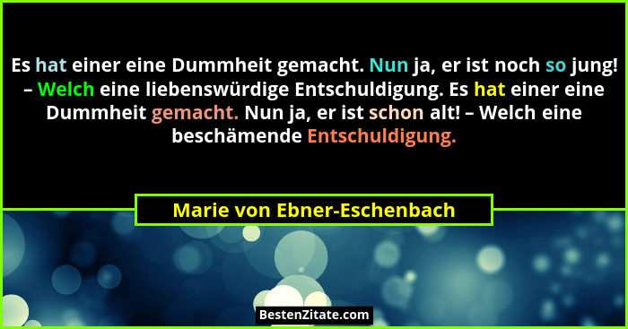 Es hat einer eine Dummheit gemacht. Nun ja, er ist noch so jung! – Welch eine liebenswürdige Entschuldigung. Es hat einer... - Marie von Ebner-Eschenbach