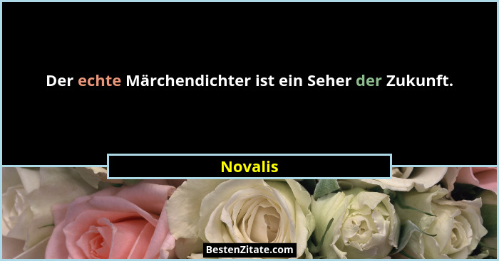 Der echte Märchendichter ist ein Seher der Zukunft.... - Novalis