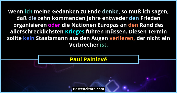 Wenn ich meine Gedanken zu Ende denke, so muß ich sagen, daß die zehn kommenden Jahre entweder den Frieden organisieren oder die Natio... - Paul Painlevé