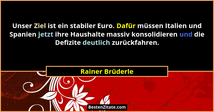 Unser Ziel ist ein stabiler Euro. Dafür müssen Italien und Spanien jetzt ihre Haushalte massiv konsolidieren und die Defizite deutli... - Rainer Brüderle
