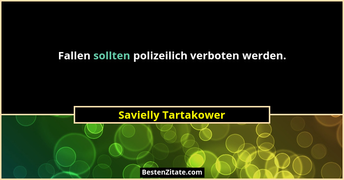 Fallen sollten polizeilich verboten werden.... - Savielly Tartakower