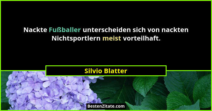 Nackte Fußballer unterscheiden sich von nackten Nichtsportlern meist vorteilhaft.... - Silvio Blatter