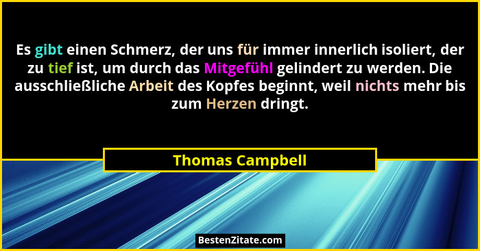 Es gibt einen Schmerz, der uns für immer innerlich isoliert, der zu tief ist, um durch das Mitgefühl gelindert zu werden. Die aussch... - Thomas Campbell