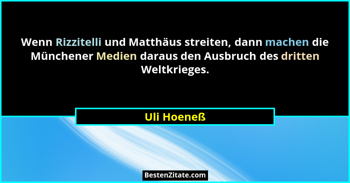 Wenn Rizzitelli und Matthäus streiten, dann machen die Münchener Medien daraus den Ausbruch des dritten Weltkrieges.... - Uli Hoeneß