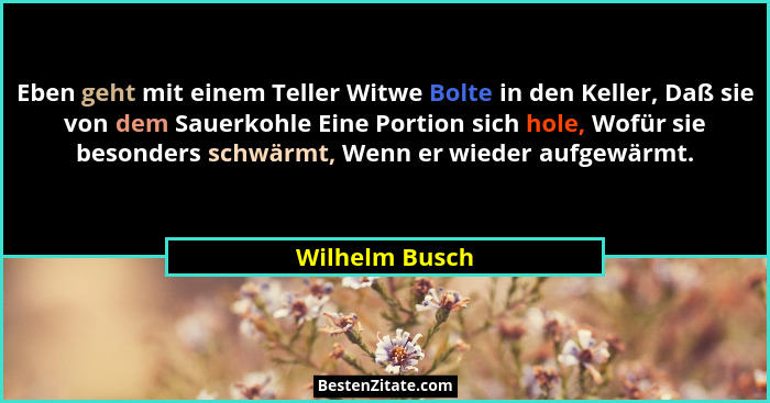 Eben geht mit einem Teller Witwe Bolte in den Keller, Daß sie von dem Sauerkohle Eine Portion sich hole, Wofür sie besonders schwärmt,... - Wilhelm Busch